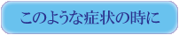 このような症状の時に